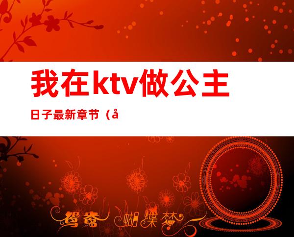 我在ktv做公主日子最新章节(在ktv做公主小说)