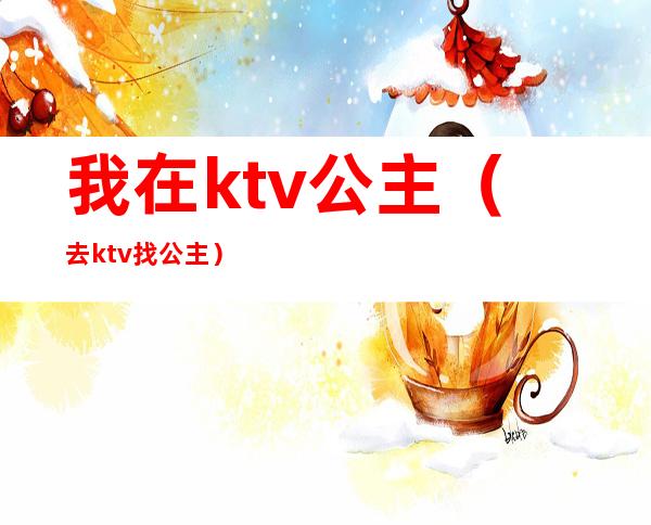 我在ktv公主(去ktv找公主)