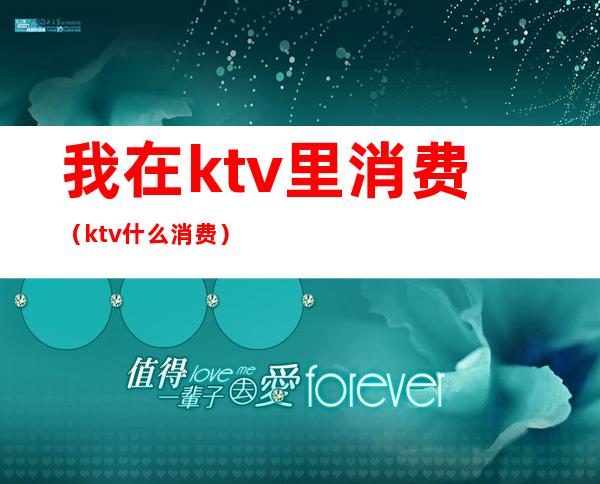 我在ktv里消费(ktv什么消费)