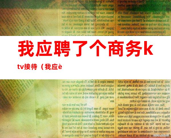 我应聘了个商务ktv接待(我应聘了个商务ktv接待员)