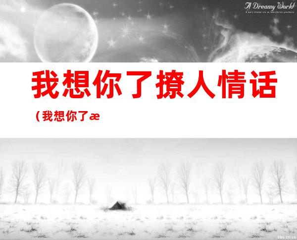 我想你了撩人情话（我想你了撩人情话怎么回复）