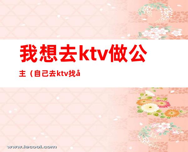 我想去ktv做公主(自己去ktv找公主)