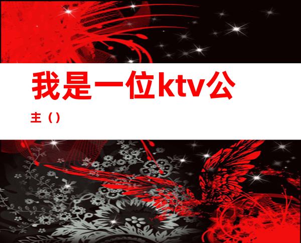 我是一位ktv公主（）