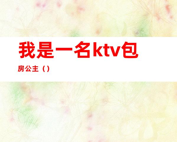 我是一名ktv包房公主()