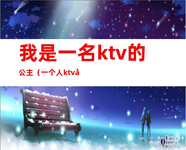 我是一名ktv的公主(一个人ktv叫公主)