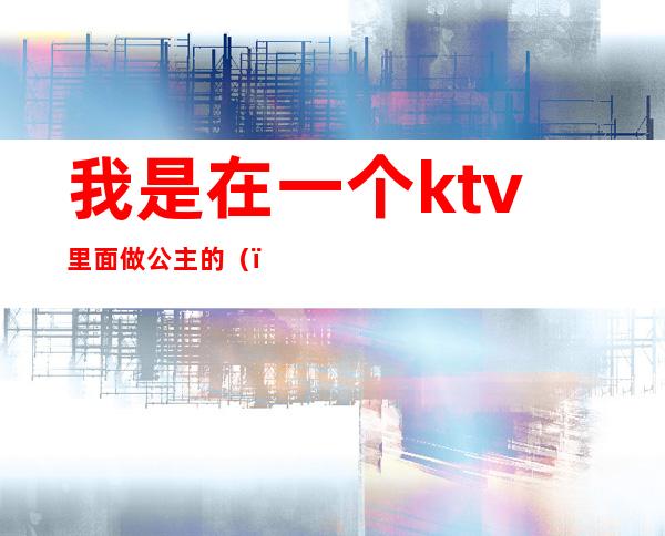 我是在一个ktv里面做公主的()