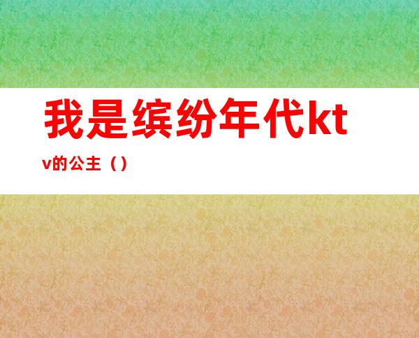 我是缤纷年代ktv的公主()