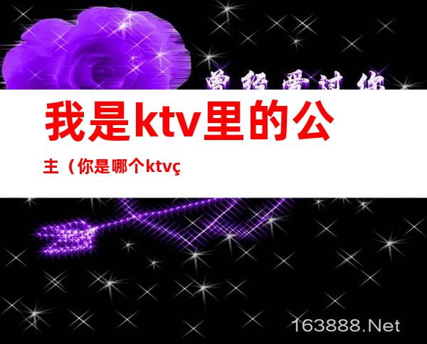我是ktv里的公主(你是哪个ktv的公主)