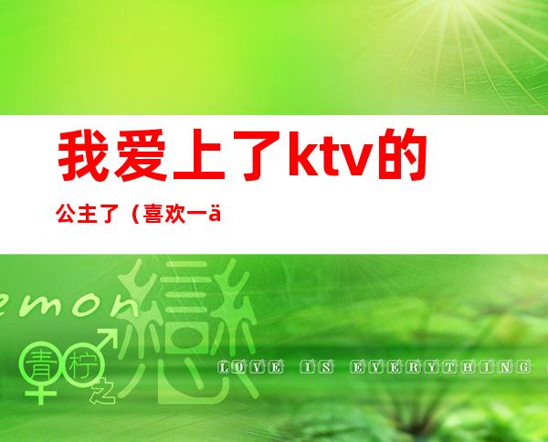 我爱上了ktv的公主了(喜欢一个ktv公主)