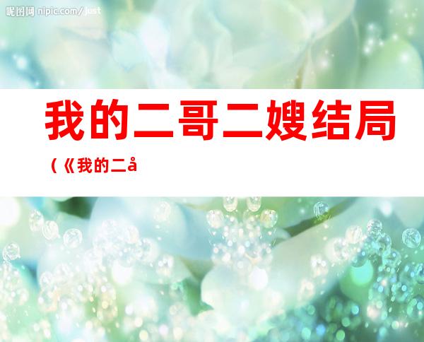 我的二哥二嫂结局(《我的二哥二嫂》结局)