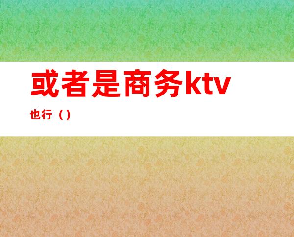 或者是商务ktv也行()
