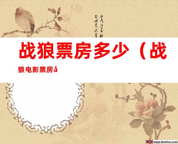 战狼票房多少(战狼电影票房多少)