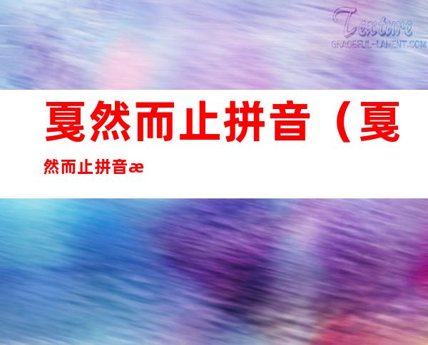 戛然而止拼音（戛然而止拼音是什么意思）