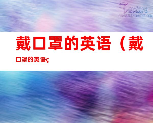 戴口罩的英语(戴口罩的英语短语)