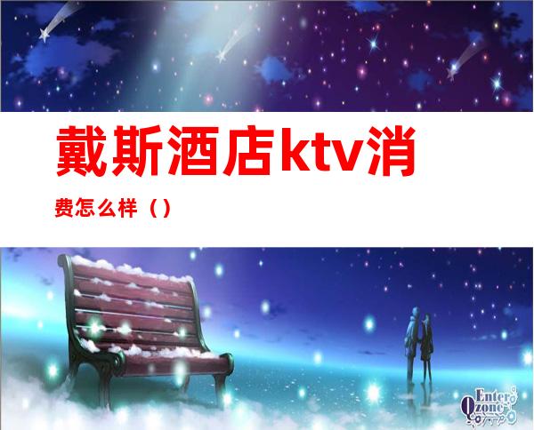 戴斯酒店ktv消费怎么样()