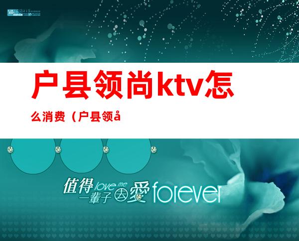户县领尚ktv怎么消费（户县领尚ktv怎么消费的）