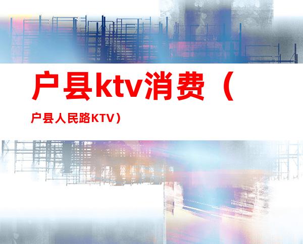户县ktv消费（户县人民路KTV）