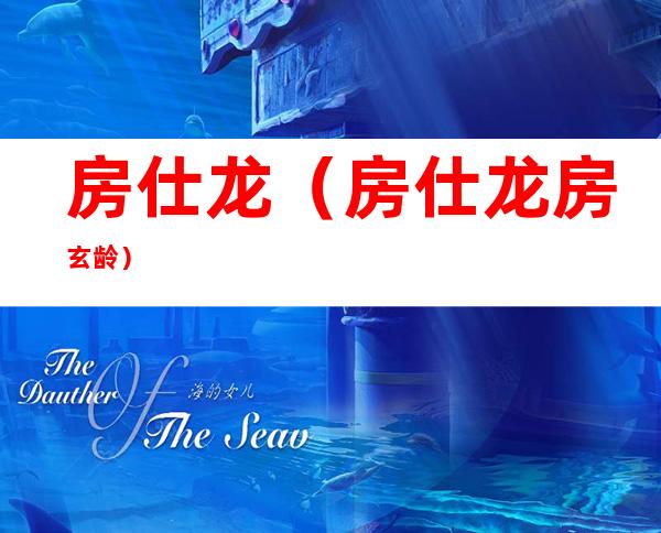房仕龙(房仕龙房玄龄)