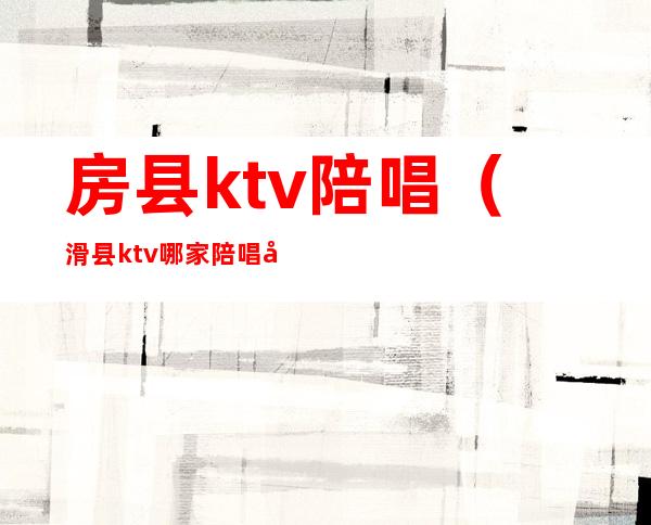 房县ktv陪唱(滑县ktv哪家陪唱好)