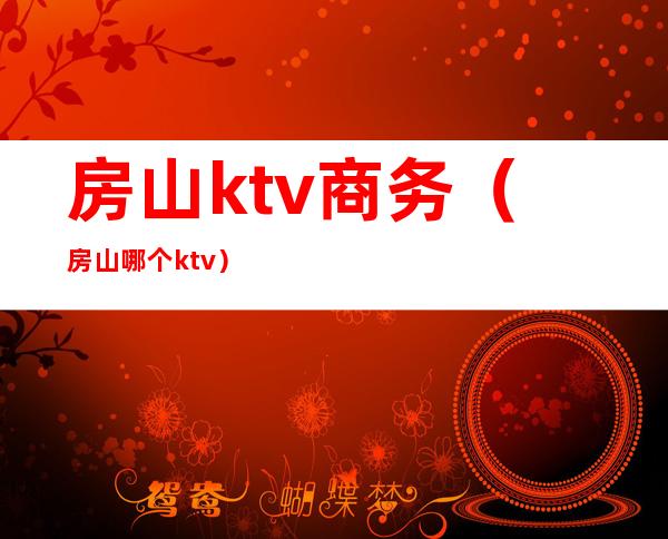 房山ktv商务(房山哪个ktv)