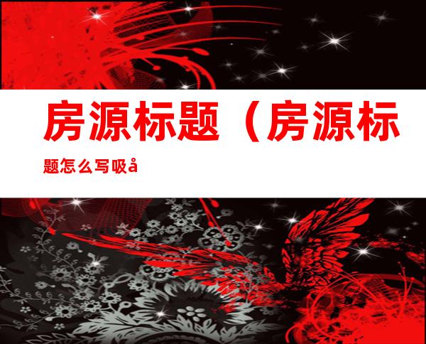 房源标题（房源标题怎么写吸引人）