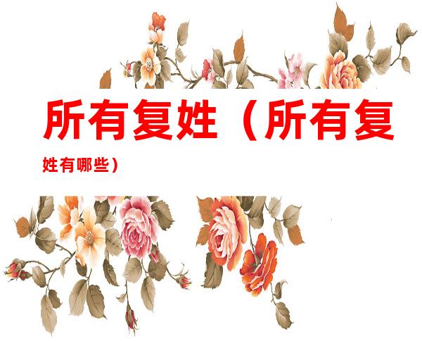 所有复姓（所有复姓有哪些）