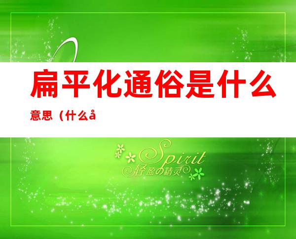 扁平化通俗是什么意思(什么叫做扁平化)
