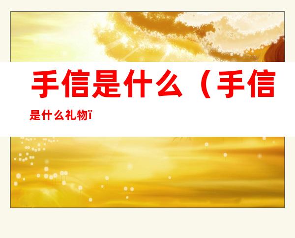手信是什么（手信是什么礼物）