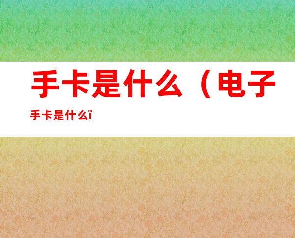 手卡是什么(电子手卡是什么)