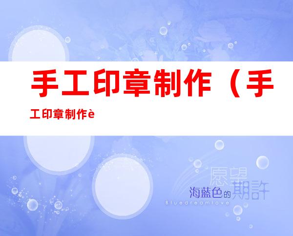 手工印章制作(手工印章制作过程)