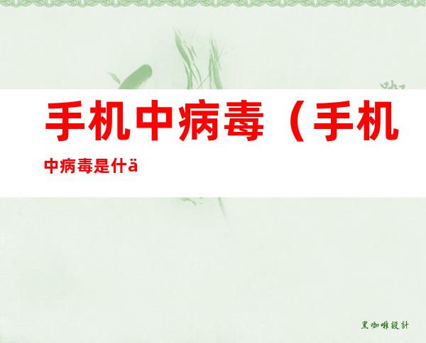 手机中病毒(手机中病毒是什么样子)