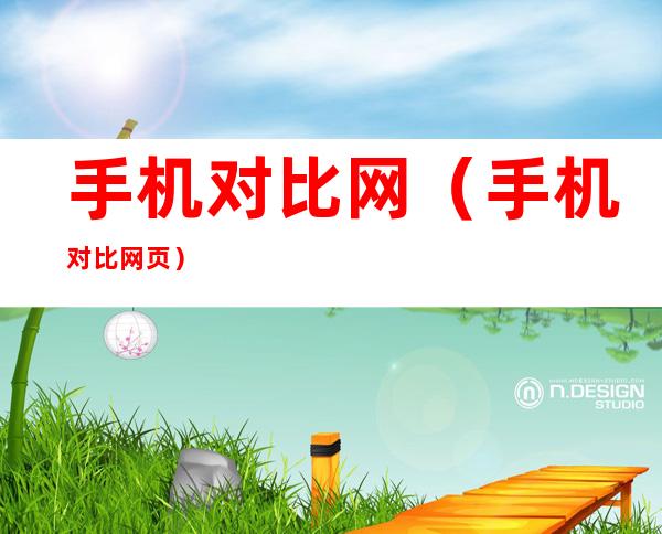 手机对比网(手机对比网页)