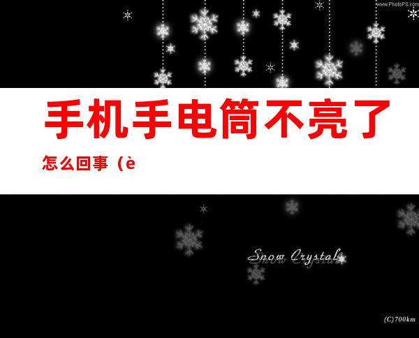 手机手电筒不亮了怎么回事(苹果8手机手电筒不亮了怎么回事)