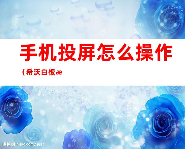 手机投屏怎么操作(希沃白板手机投屏怎么操作)