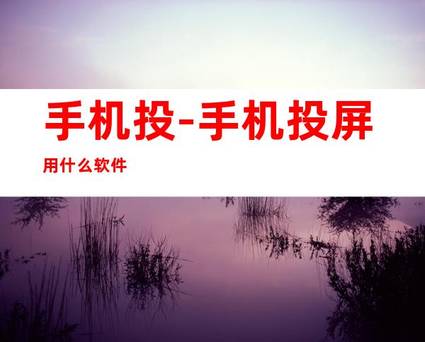 手机投-手机投屏用什么软件