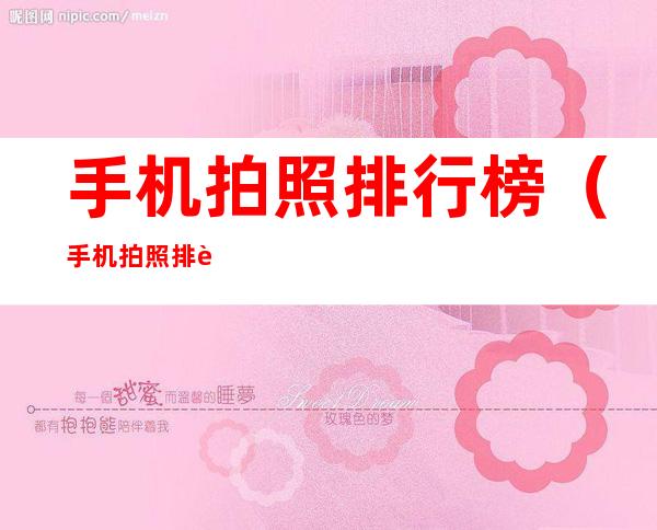 手机拍照排行榜(手机拍照排行榜前十名)