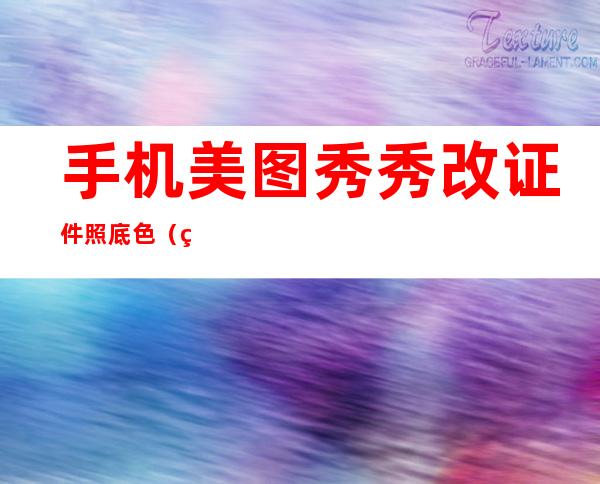 手机美图秀秀改证件照底色（美图秀秀手机版证件照换底色）