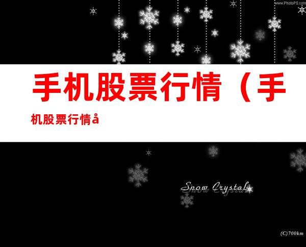 手机股票行情(手机股票行情小窗口app)