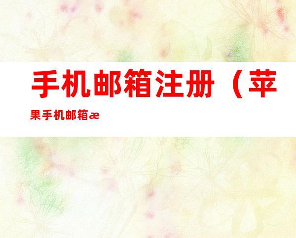 手机邮箱注册(苹果手机邮箱注册)