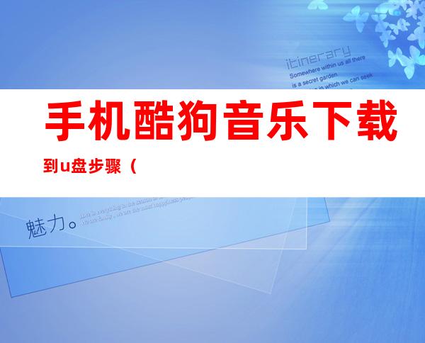 手机酷狗音乐下载到u盘步骤（手机酷狗音乐下载到u盘步骤视频）