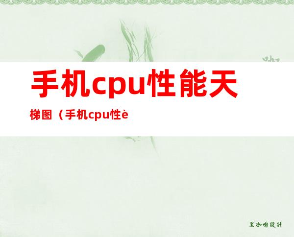 手机cpu性能天梯图(手机cpu性能天梯图快科技)