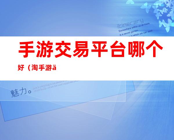 手游交易平台哪个好(淘手游交易平台)