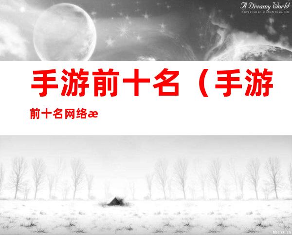 手游前十名(手游前十名网络游戏画面)