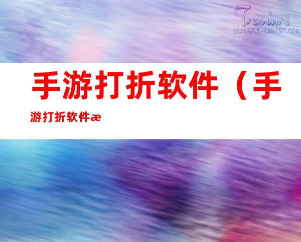 手游打折软件(手游打折软件有哪些)