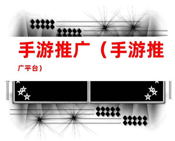 手游推广（手游推广平台）