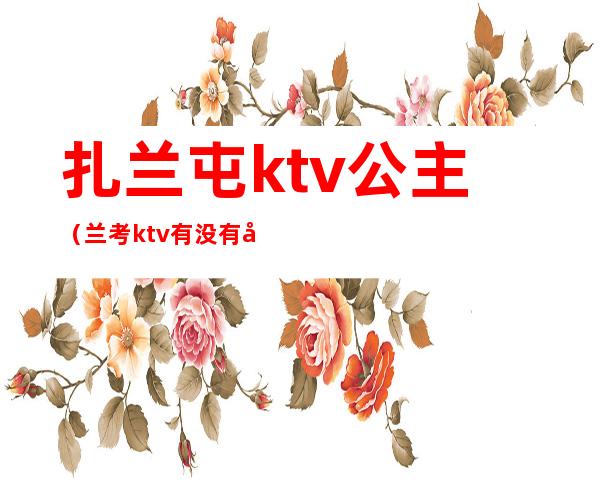 扎兰屯ktv公主（兰考ktv有没有公主）