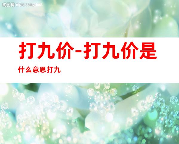 打九价-打九价是什么意思 打九价的含义