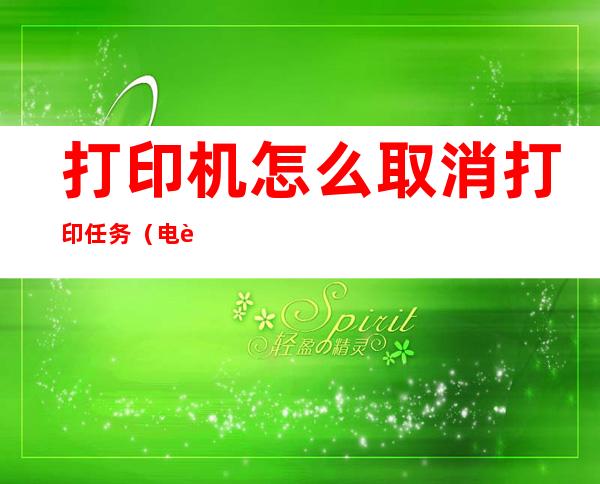 打印机怎么取消打印任务(电脑连接打印机怎么取消打印任务)