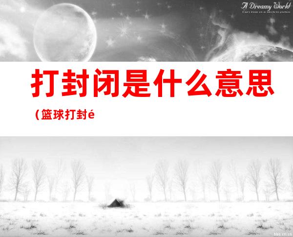 打封闭是什么意思(篮球打封闭是什么意思)