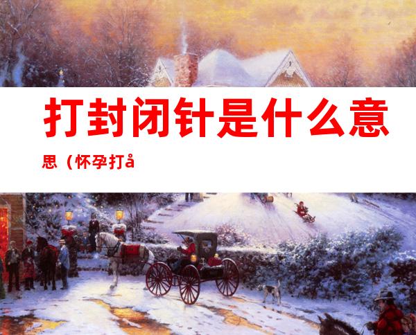 打封闭针是什么意思(怀孕打封闭针是什么意思)